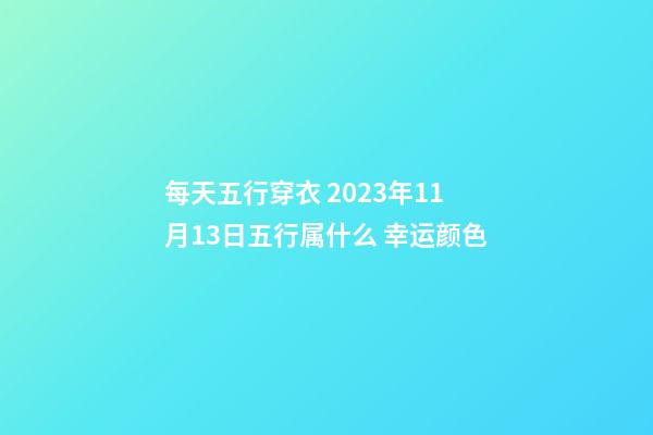 每天五行穿衣 2023年11月13日五行属什么 幸运颜色